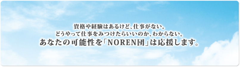 資格や経験はあるけど、仕事がない。どうやって仕事をみつけたらいいのか、わからない。あなたの可能性を「NOREN団」は応援します。